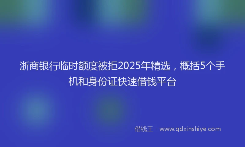 浙商银行临时额度被拒2025年精选，概括5个手机和身份证快速借钱平台