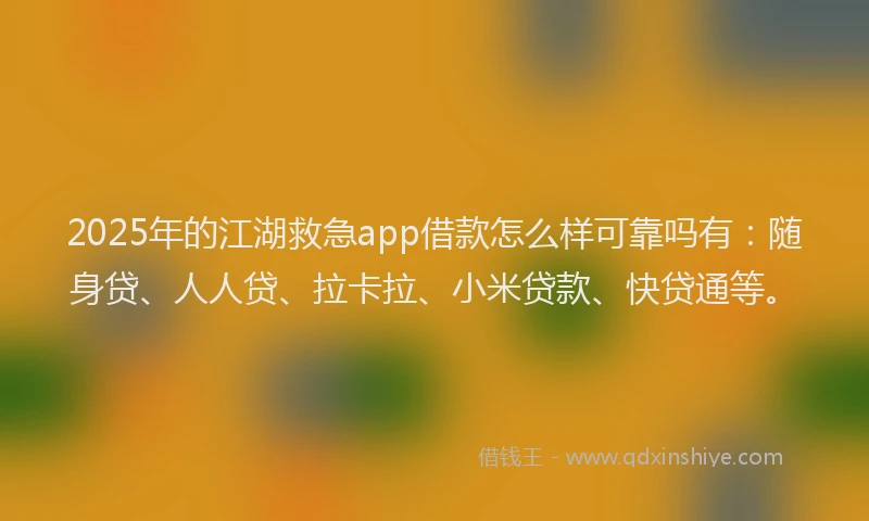 2025年的江湖救急app借款怎么样可靠吗有：随身贷、人人贷、拉卡拉、小米贷款、快贷通等。
