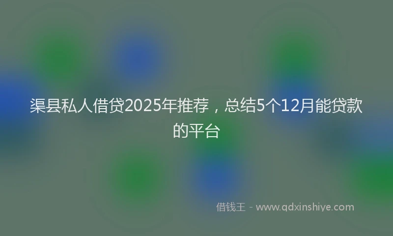 渠县私人借贷2025年推荐，总结5个12月能贷款的平台