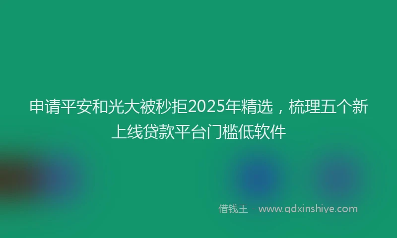 申请平安和光大被秒拒2025年精选，梳理五个新上线贷款平台门槛低软件