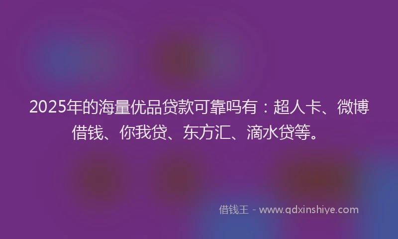 2025年的海量优品贷款可靠吗有：超人卡、微博借钱、你我贷、东方汇、滴水贷等。