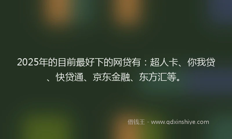 2025年的目前最好下的网贷有：超人卡、你我贷、快贷通、京东金融、东方汇等。
