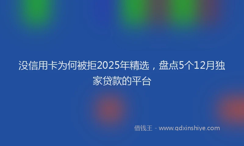 没信用卡为何被拒2025年精选，盘点5个12月独家贷款的平台
