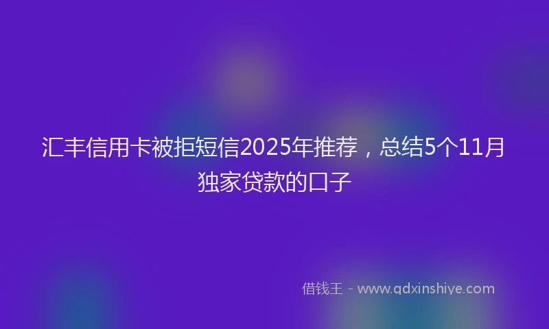 汇丰信用卡被拒短信2025年推荐，总结5个11月独家贷款的口子