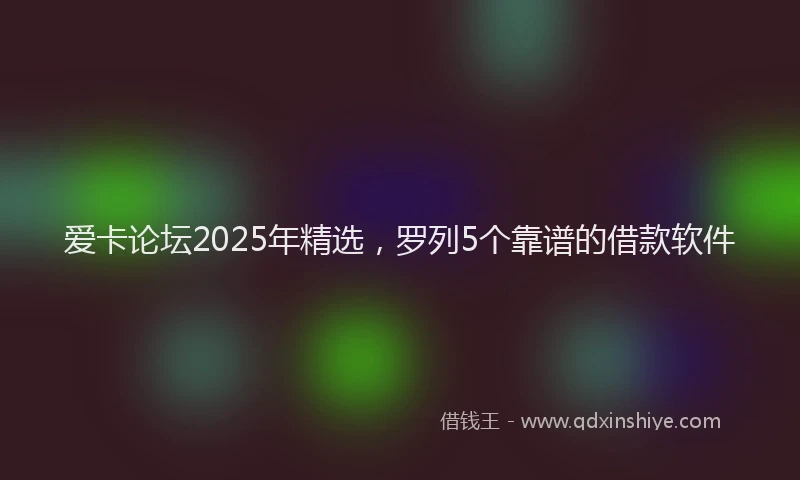 爱卡论坛2025年精选，罗列5个靠谱的借款软件