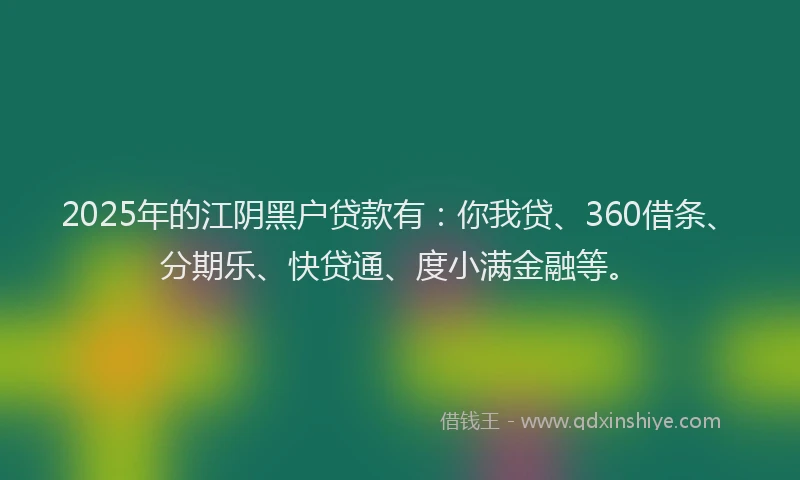 2025年的江阴黑户贷款有：你我贷、360借条、分期乐、快贷通、度小满金融等。