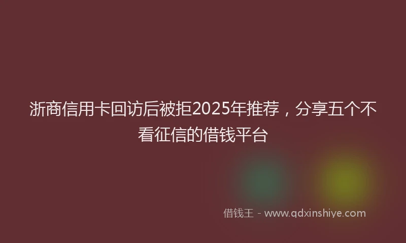 浙商信用卡回访后被拒2025年推荐，分享五个不看征信的借钱平台