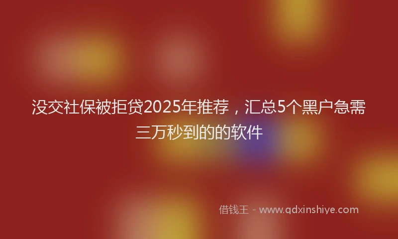 没交社保被拒贷2025年推荐，汇总5个黑户急需三万秒到的的软件