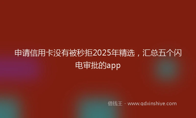 申请信用卡没有被秒拒2025年精选，汇总五个闪电审批的app