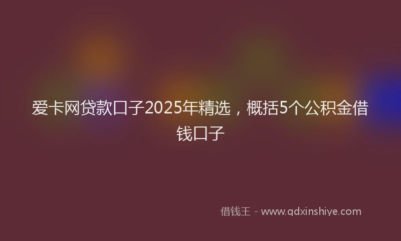 爱卡网贷款口子2025年精选，概括5个公积金借钱口子