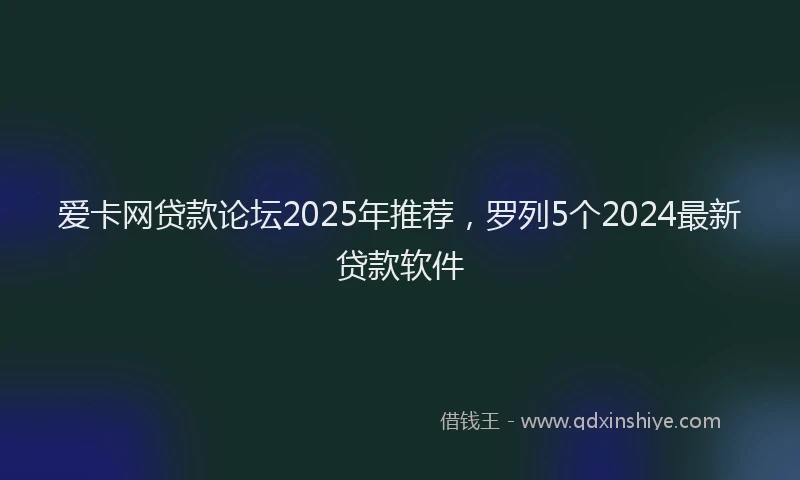 爱卡网贷款论坛2025年推荐，罗列5个2024最新贷款软件
