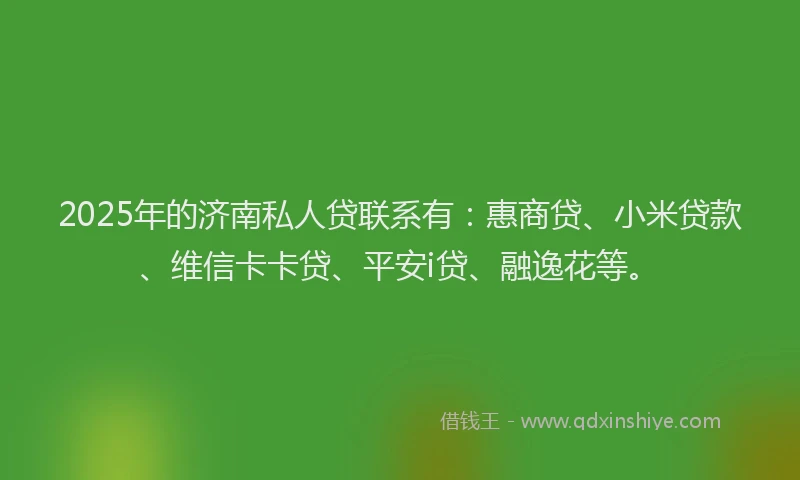 2025年的济南私人贷联系有：惠商贷、小米贷款、维信卡卡贷、平安i贷、融逸花等。