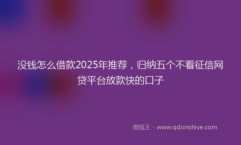 没钱怎么借款2025年推荐，归纳五个不看征信网贷平台放款快的口子