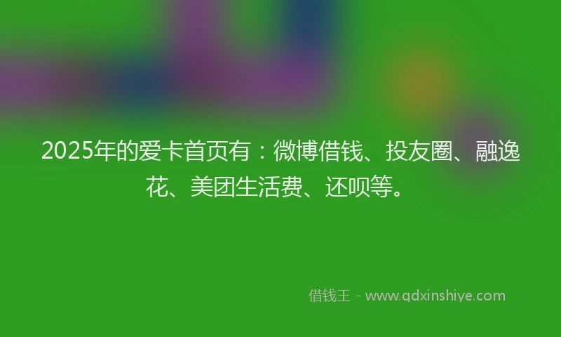 2025年的爱卡首页有：微博借钱、投友圈、融逸花、美团生活费、还呗等。