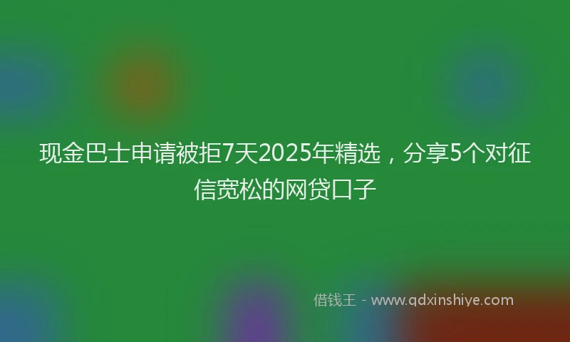 现金巴士申请被拒7天2025年精选，分享5个对征信宽松的网贷口子