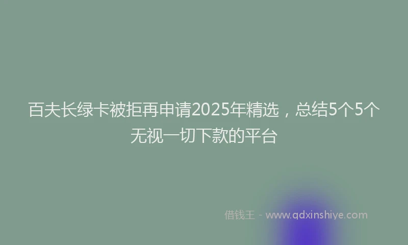 百夫长绿卡被拒再申请2025年精选，总结5个5个无视一切下款的平台
