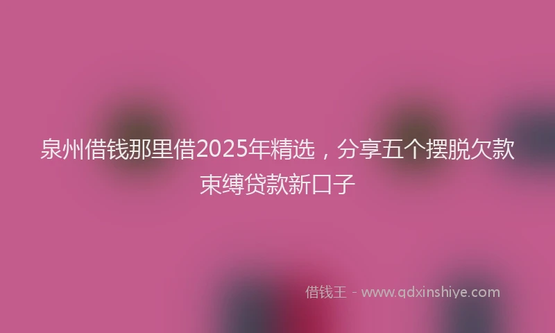 泉州借钱那里借2025年精选，分享五个摆脱欠款束缚贷款新口子