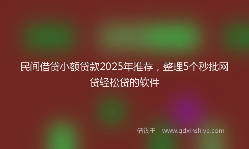 民间借贷小额贷款2025年推荐，整理5个秒批网贷轻松贷的软件