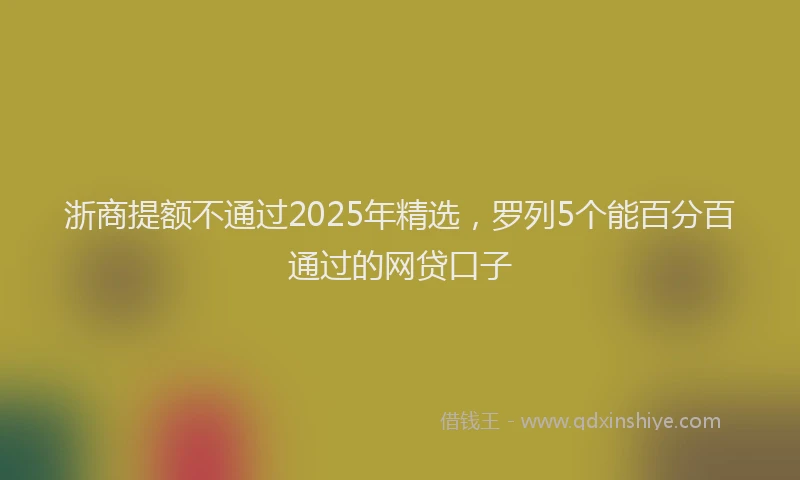 浙商提额不通过2025年精选，罗列5个能百分百通过的网贷口子