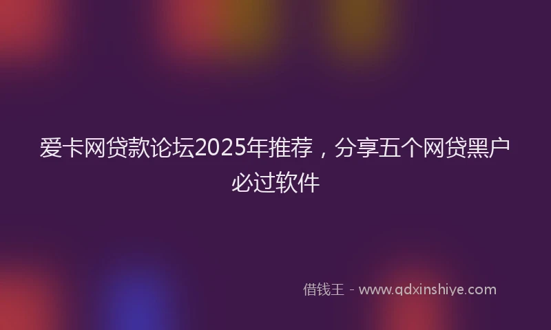 爱卡网贷款论坛2025年推荐，分享五个网贷黑户必过软件
