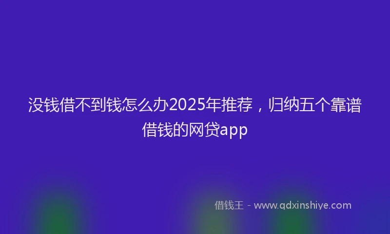 没钱借不到钱怎么办2025年推荐，归纳五个靠谱借钱的网贷app