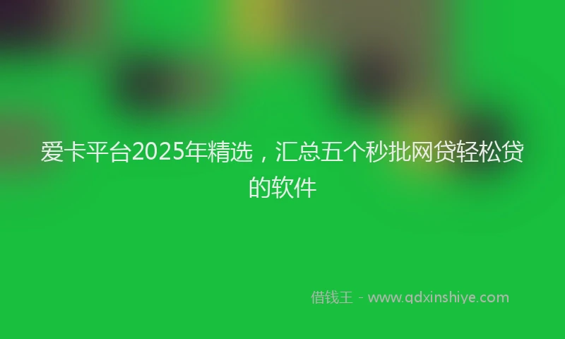 爱卡平台2025年精选，汇总五个秒批网贷轻松贷的软件