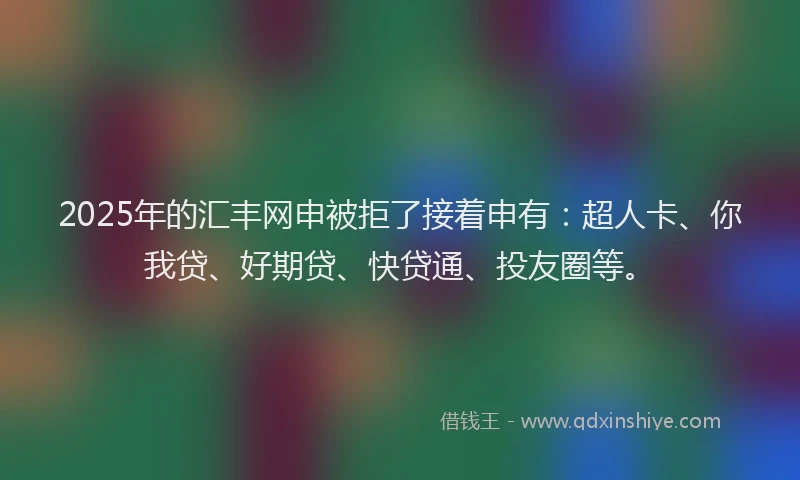 2025年的汇丰网申被拒了接着申有：超人卡、你我贷、好期贷、快贷通、投友圈等。