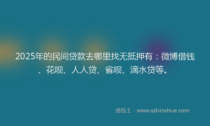 2025年的民间贷款去哪里找无抵押有：微博借钱、花呗、人人贷、省呗、滴水贷等。