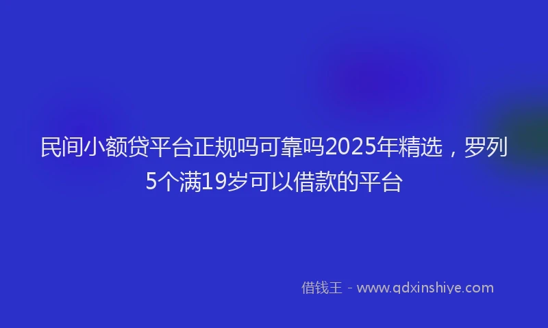 民间小额贷平台正规吗可靠吗2025年精选，罗列5个满19岁可以借款的平台
