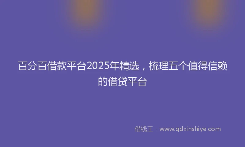 百分百借款平台2025年精选，梳理五个值得信赖的借贷平台