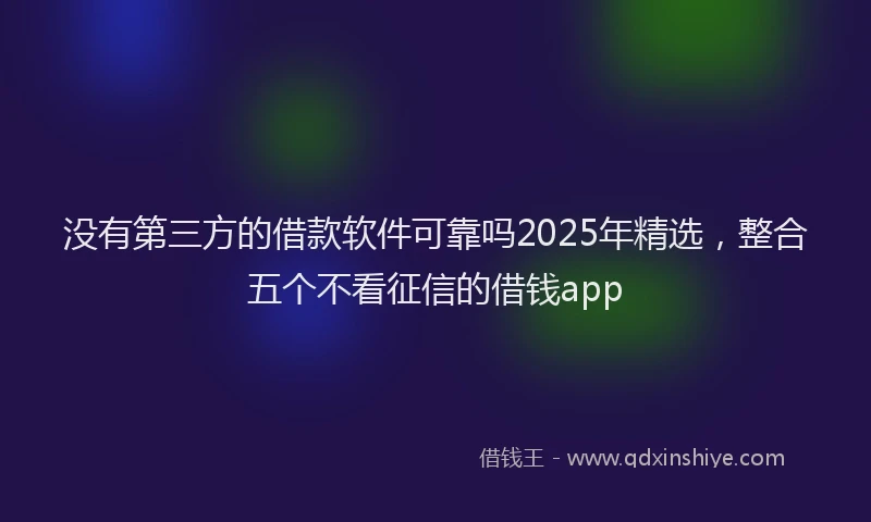 没有第三方的借款软件可靠吗2025年精选，整合五个不看征信的借钱app