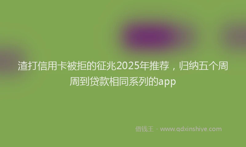 渣打信用卡被拒的征兆2025年推荐，归纳五个周周到贷款相同系列的app
