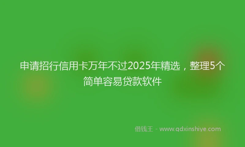 申请招行信用卡万年不过2025年精选，整理5个简单容易贷款软件