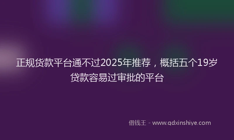 正规货款平台通不过2025年推荐，概括五个19岁贷款容易过审批的平台