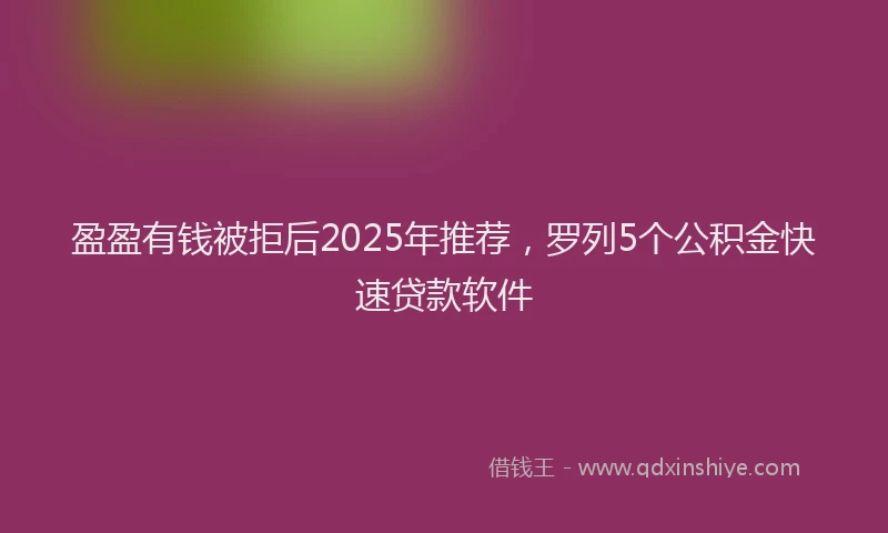 盈盈有钱被拒后2025年推荐，罗列5个公积金快速贷款软件