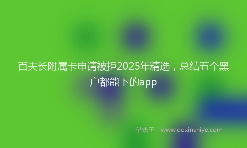 百夫长附属卡申请被拒2025年精选，总结五个黑户都能下的app