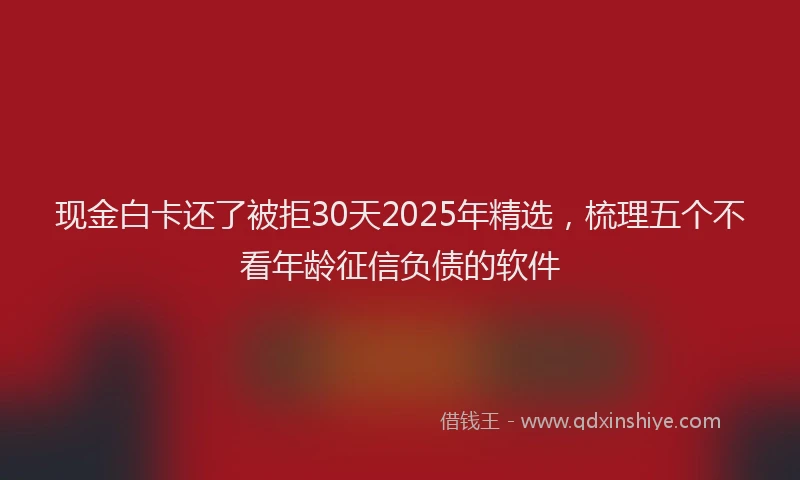 现金白卡还了被拒30天2025年精选，梳理五个不看年龄征信负债的软件