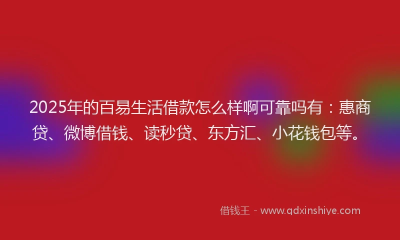 2025年的百易生活借款怎么样啊可靠吗有：惠商贷、微博借钱、读秒贷、东方汇、小花钱包等。