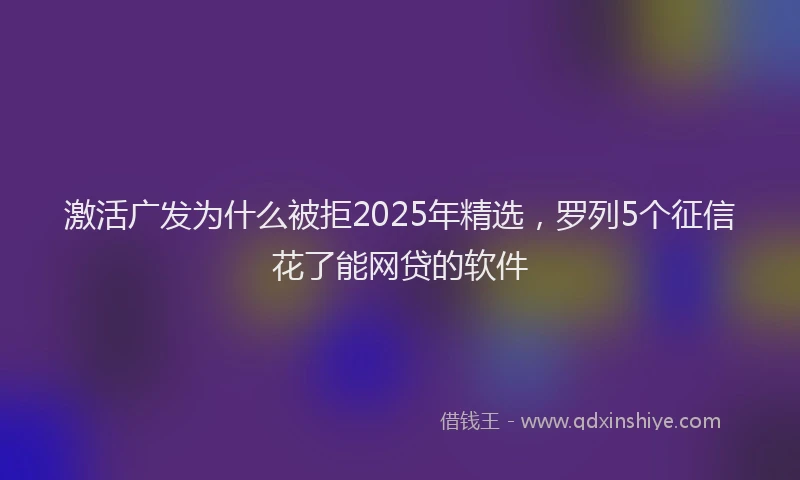 激活广发为什么被拒2025年精选，罗列5个征信花了能网贷的软件
