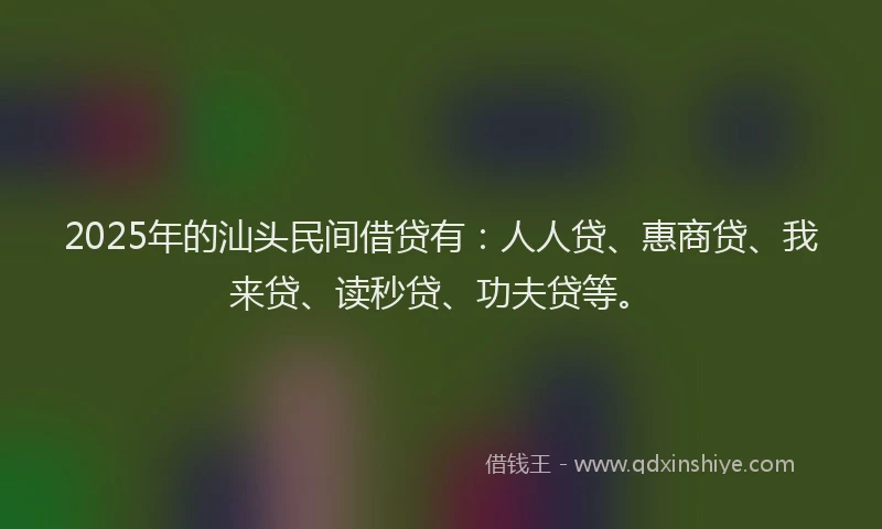 2025年的汕头民间借贷有：人人贷、惠商贷、我来贷、读秒贷、功夫贷等。