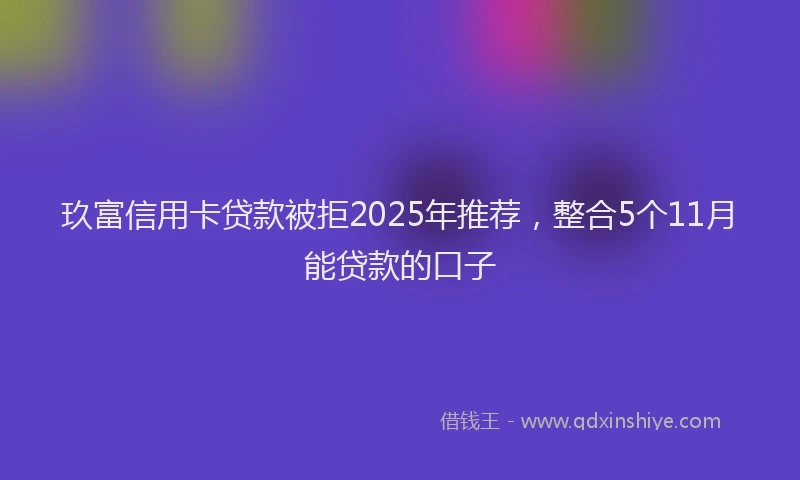 玖富信用卡贷款被拒2025年推荐，整合5个11月能贷款的口子