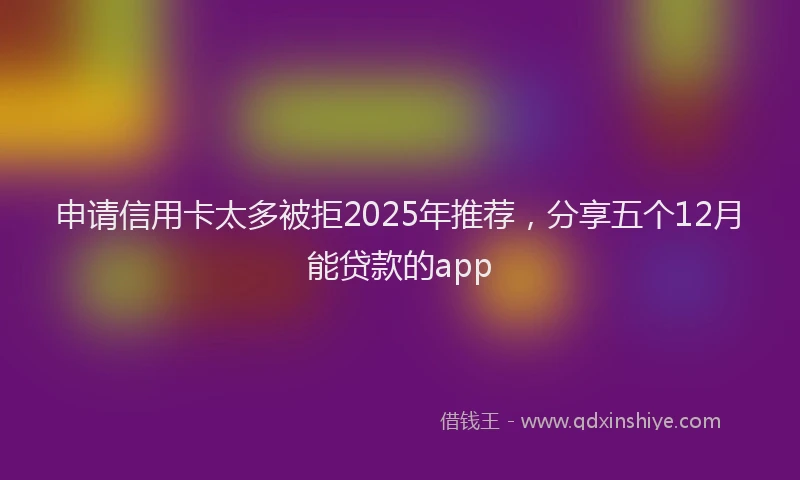 申请信用卡太多被拒2025年推荐，分享五个12月能贷款的app