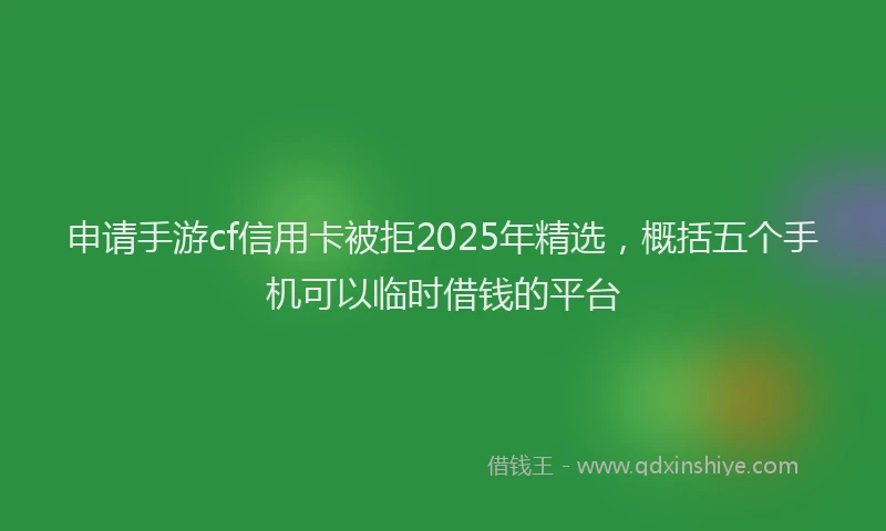 申请手游cf信用卡被拒2025年精选，概括五个手机可以临时借钱的平台