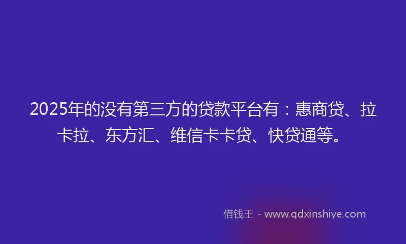 2025年的没有第三方的贷款平台有：惠商贷、拉卡拉、东方汇、维信卡卡贷、快贷通等。