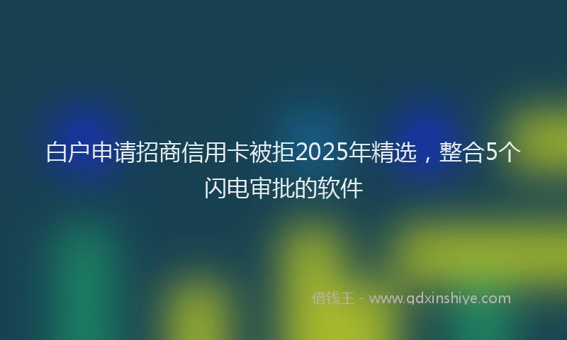 白户申请招商信用卡被拒2025年精选，整合5个闪电审批的软件