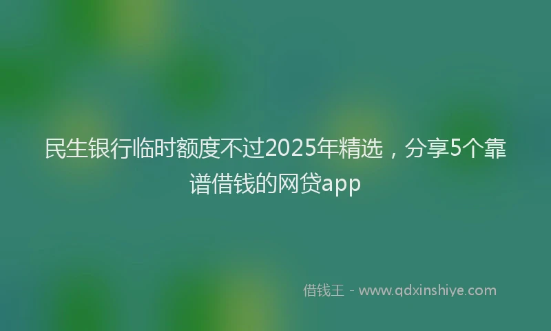 民生银行临时额度不过2025年精选，分享5个靠谱借钱的网贷app