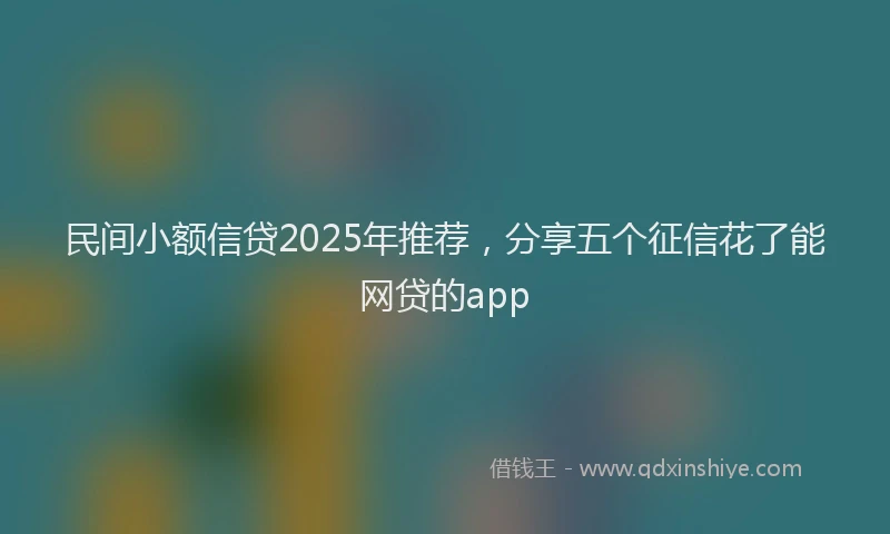 民间小额信贷2025年推荐，分享五个征信花了能网贷的app