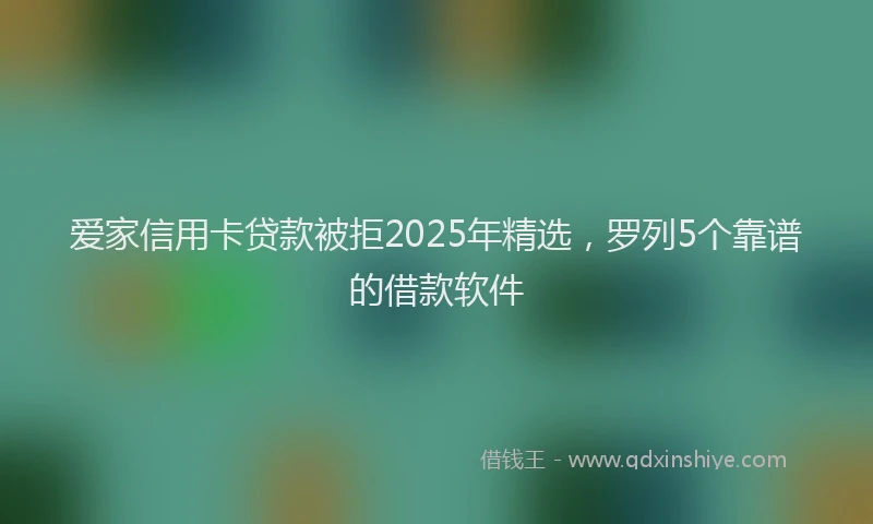 爱家信用卡贷款被拒2025年精选，罗列5个靠谱的借款软件
