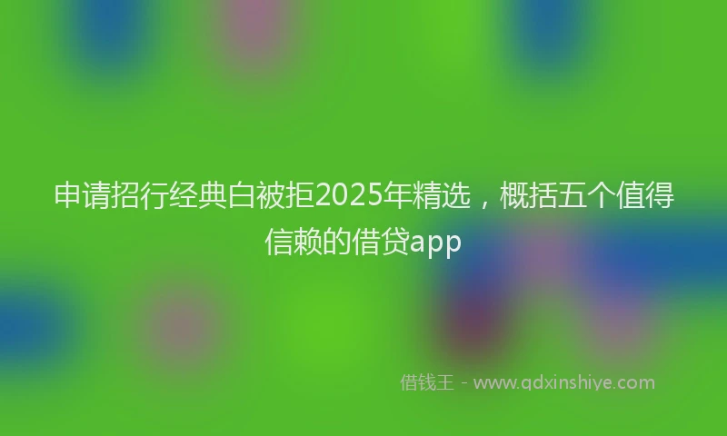 申请招行经典白被拒2025年精选，概括五个值得信赖的借贷app