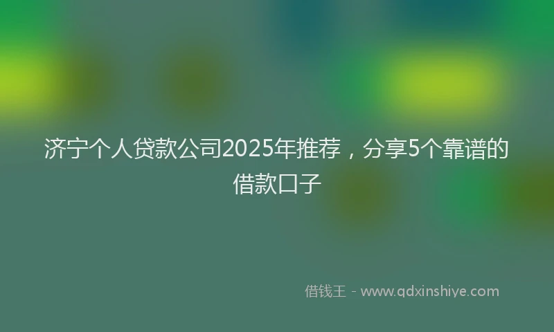 济宁个人贷款公司2025年推荐，分享5个靠谱的借款口子